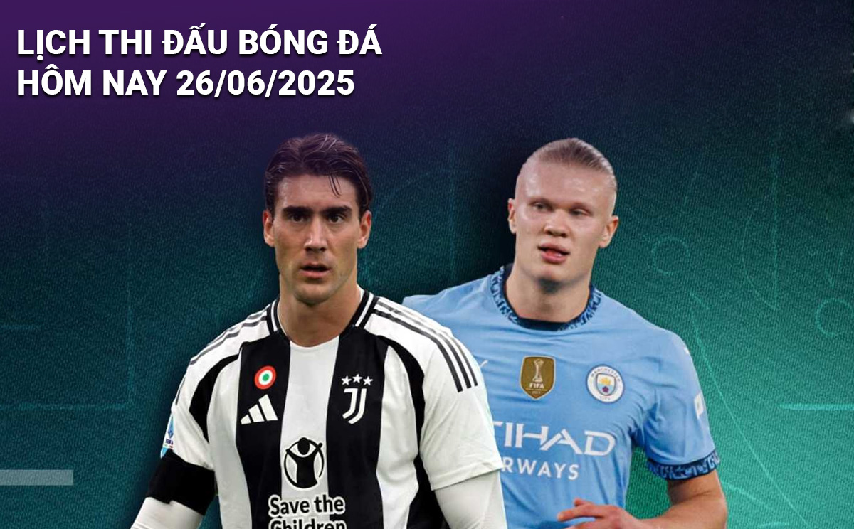 Lịch thi đấu bóng đá hôm nay 26/6/2025 và rạng sáng 27/6: Cập nhật đầy đủ các trận cầu hấp dẫn